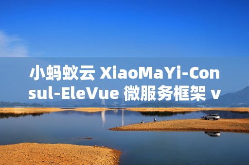 小蚂蚁云 XiaoMaYi-Consul-EleVue 微服务框架 v1.0.0 发布