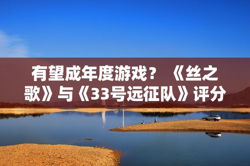 有望成年度游戏？ 《丝之歌》与《33号远征队》评分齐平