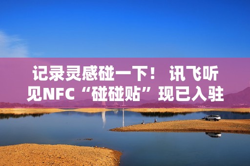 记录灵感碰一下！ 讯飞听见NFC“碰碰贴”现已入驻WeWork中国