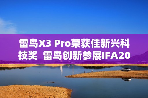 雷鸟X3 Pro荣获佳新兴科技奖  雷鸟创新参展IFA2025引关注