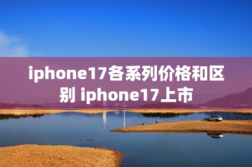 iphone17各系列价格和区别 iphone17上市