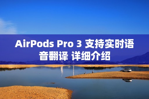 AirPods Pro 3 支持实时语音翻译 详细介绍