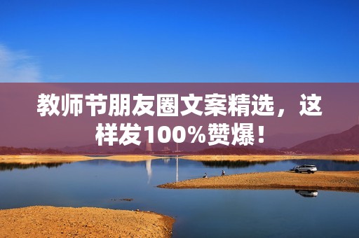 教师节朋友圈文案精选，这样发100%赞爆！