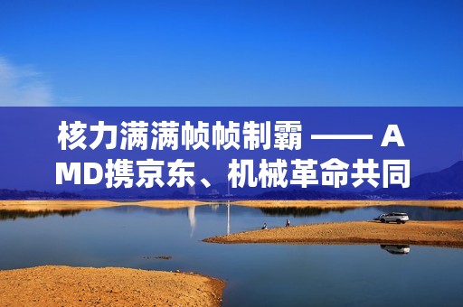 核力满满帧帧制霸 —— AMD携京东、机械革命共同开启“返校季 AMD帧香电竞节”广州站