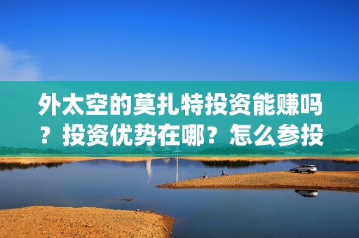 外太空的莫扎特投资能赚吗？投资优势在哪？怎么参投？(外太空的莫扎特免费观看高清)