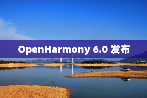 OpenHarmony 6.0 发布