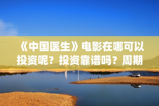《中国医生》电影在哪可以投资呢？投资靠谱吗？周期是多久的嗯？(中国医生电视剧免费观看)