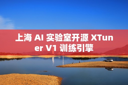 上海 AI 实验室开源 XTuner V1 训练引擎
