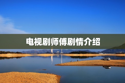 电视剧师傅剧情介绍