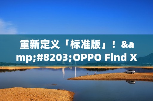 重新定义「标准版」！​OPPO Find X9全系标配Ultra级丹霞镜头