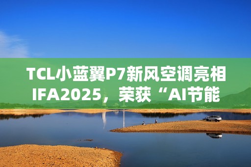 TCL小蓝翼P7新风空调亮相IFA2025，荣获“AI节能技术金奖”