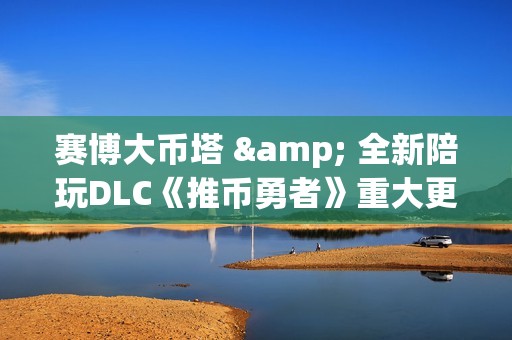 赛博大币塔 & 全新陪玩DLC《推币勇者》重大更新现已上线