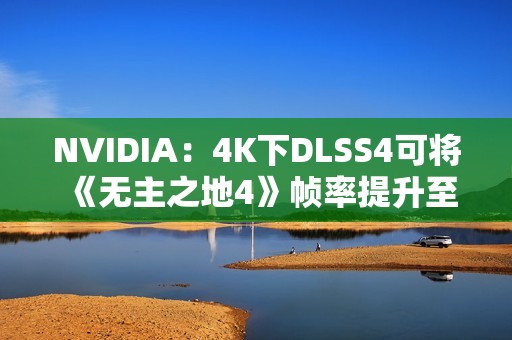 NVIDIA：4K下DLSS4可将《无主之地4》帧率提升至5.5倍！