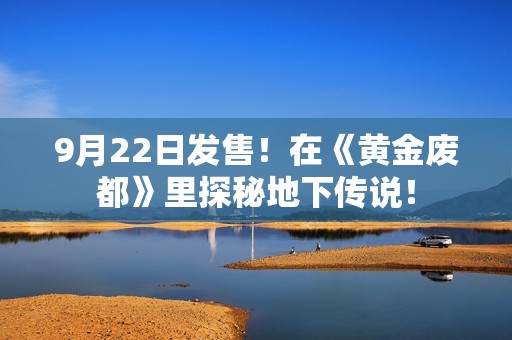 9月22日发售！在《黄金废都》里探秘地下传说！