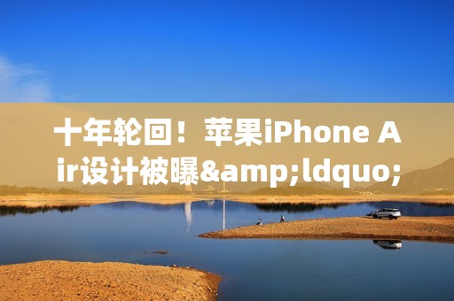 十年轮回！苹果iPhone Air设计被曝&ldquo;致敬&rdquo;华为老旗舰