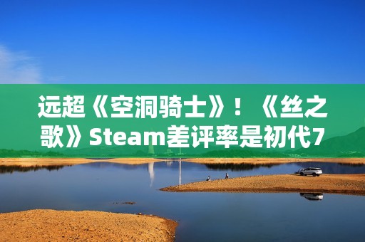 远超《空洞骑士》！《丝之歌》Steam差评率是初代7倍多