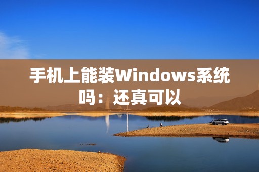 手机上能装Windows系统吗：还真可以