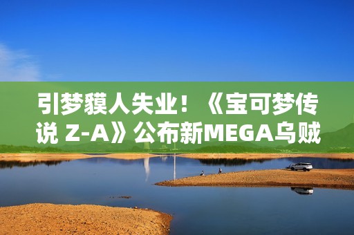 引梦貘人失业！《宝可梦传说 Z-A》公布新MEGA乌贼王