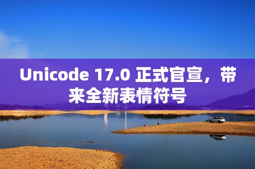Unicode 17.0 正式官宣，带来全新表情符号