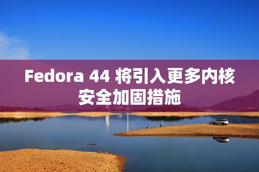 Fedora 44 将引入更多内核安全加固措施