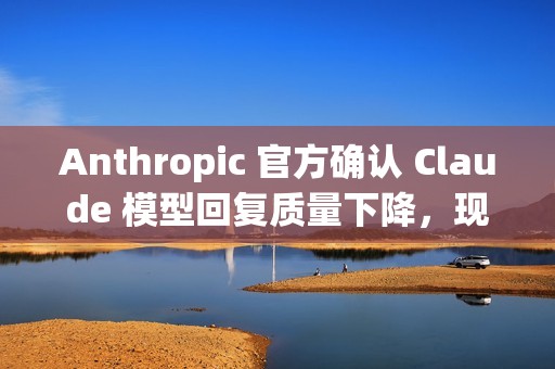 Anthropic 官方确认 Claude 模型回复质量下降，现已修复