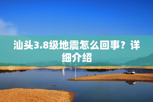 汕头3.8级地震怎么回事？详细介绍
