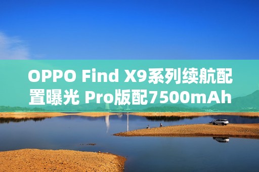 OPPO Find X9系列续航配置曝光 Pro版配7500mAh电池