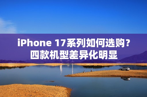 iPhone 17系列如何选购？四款机型差异化明显