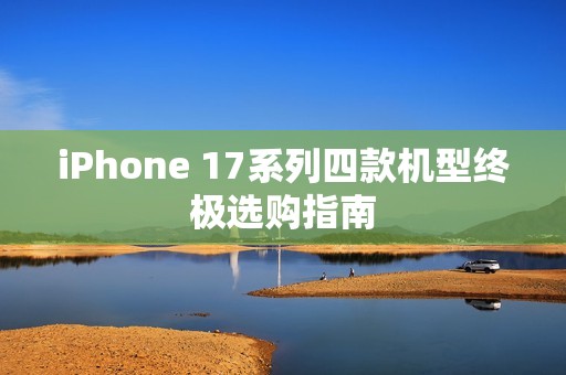 iPhone 17系列四款机型终极选购指南