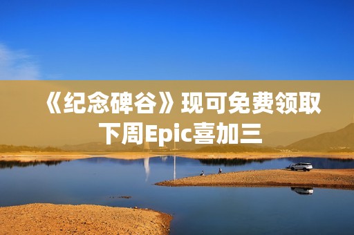 《纪念碑谷》现可免费领取 下周Epic喜加三