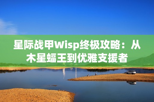 星际战甲Wisp终极攻略：从木星蝠王到优雅支援者