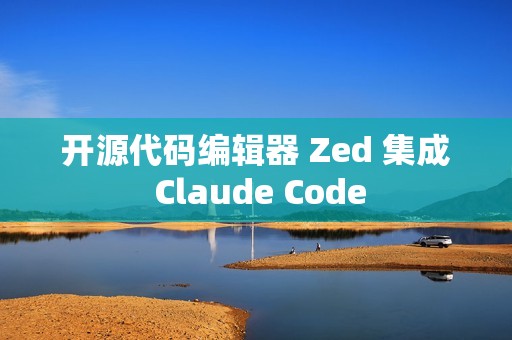 开源代码编辑器 Zed 集成 Claude Code