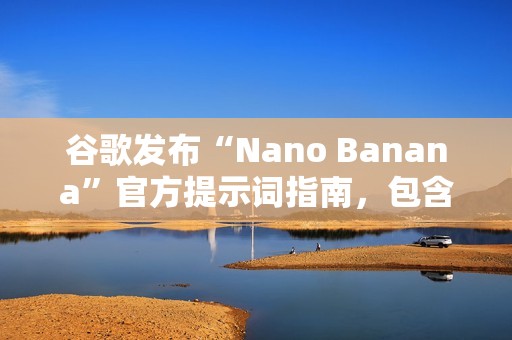 谷歌发布“Nano Banana”官方提示词指南，包含六大应用场景