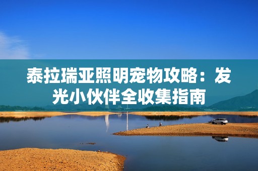 泰拉瑞亚照明宠物攻略：发光小伙伴全收集指南