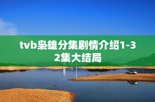 tvb枭雄分集剧情介绍1-32集大结局