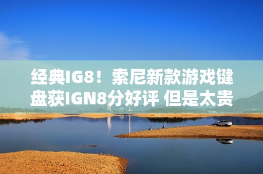 经典IG8！索尼新款游戏键盘获IGN8分好评 但是太贵