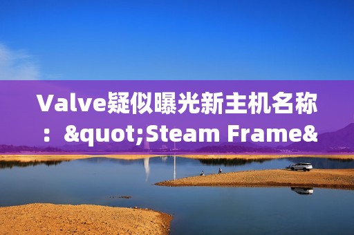 Valve疑似曝光新主机名称："Steam Frame"新商标