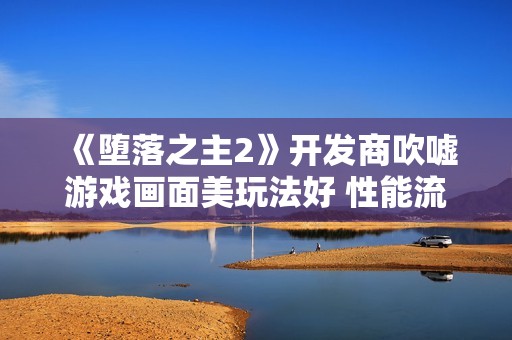 《堕落之主2》开发商吹嘘游戏画面美玩法好 性能流畅