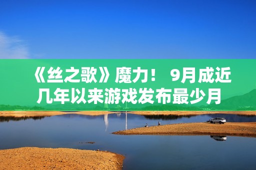 《丝之歌》魔力！ 9月成近几年以来游戏发布最少月