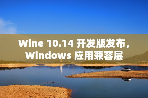 Wine 10.14 开发版发布，Windows 应用兼容层