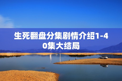 生死翻盘分集剧情介绍1-40集大结局