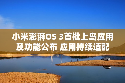 小米澎湃OS 3首批上岛应用及功能公布 应用持续适配中