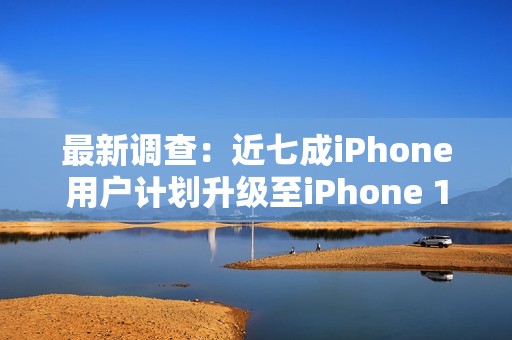 最新调查：近七成iPhone用户计划升级至iPhone 17系列