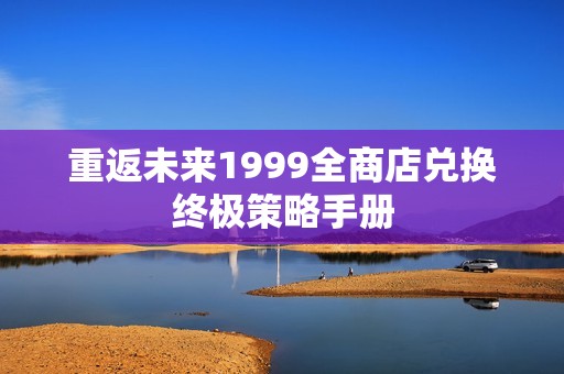 重返未来1999全商店兑换终极策略手册
