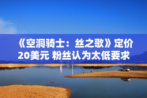 《空洞骑士：丝之歌》定价20美元 粉丝认为太低要求涨价