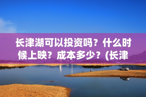 长津湖可以投资吗？什么时候上映？成本多少？(长津湖投资方是谁)