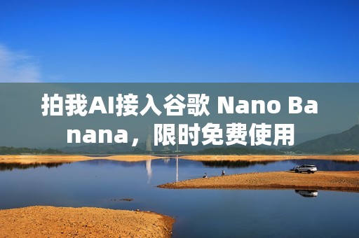 拍我AI接入谷歌 Nano Banana，限时免费使用
