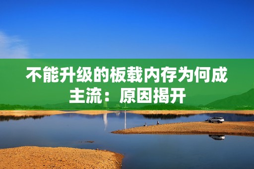 不能升级的板载内存为何成主流：原因揭开
