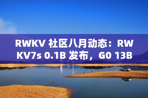 RWKV 社区八月动态：RWKV7s 0.1B 发布，G0 13B 训练中，6 篇论文