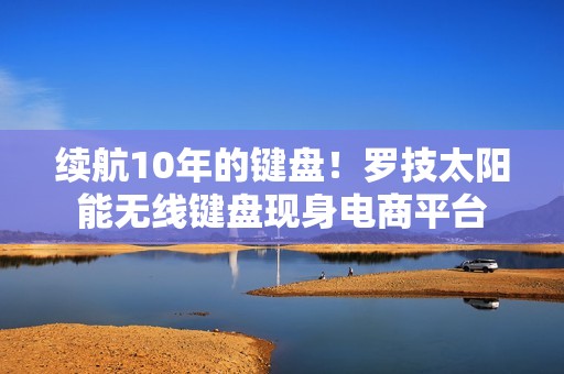 续航10年的键盘！罗技太阳能无线键盘现身电商平台
